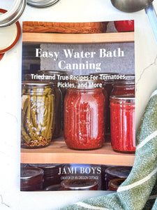 Easy Water Bath Canning: 40 Recipes For Tomatoes, Pickles, and More